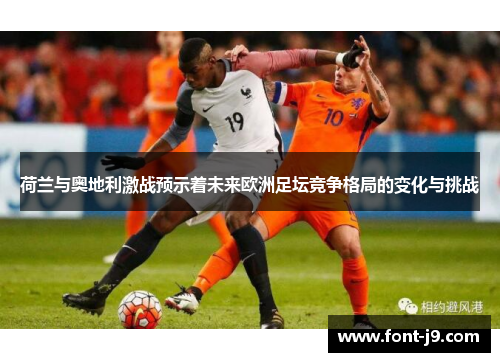 荷兰与奥地利激战预示着未来欧洲足坛竞争格局的变化与挑战