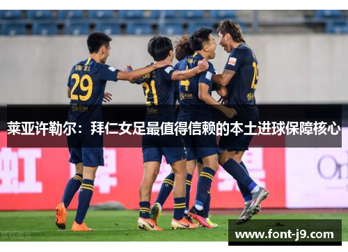 莱亚许勒尔：拜仁女足最值得信赖的本土进球保障核心