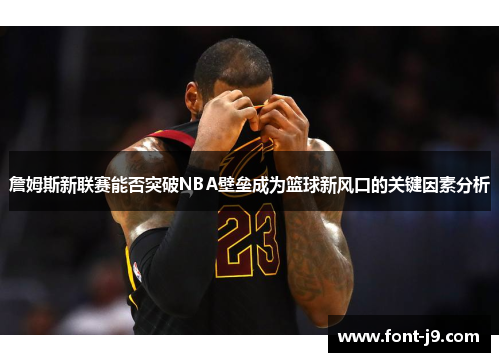 詹姆斯新联赛能否突破NBA壁垒成为篮球新风口的关键因素分析