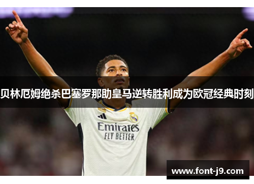 贝林厄姆绝杀巴塞罗那助皇马逆转胜利成为欧冠经典时刻