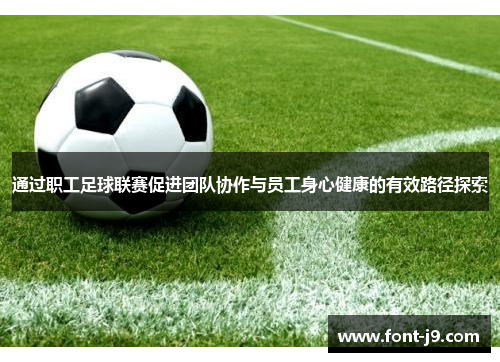 通过职工足球联赛促进团队协作与员工身心健康的有效路径探索