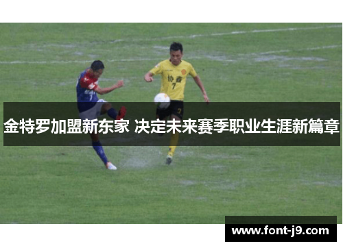 金特罗加盟新东家 决定未来赛季职业生涯新篇章