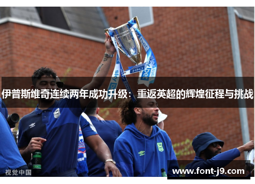 伊普斯维奇连续两年成功升级：重返英超的辉煌征程与挑战