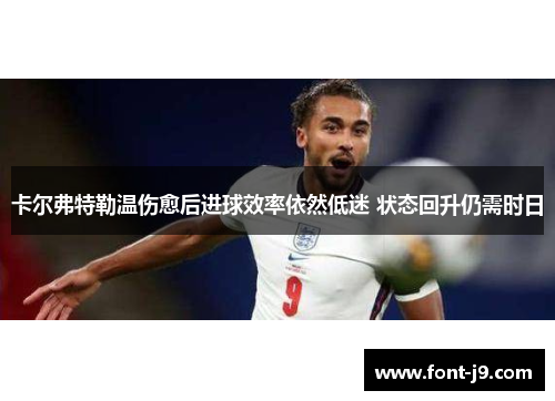 卡尔弗特勒温伤愈后进球效率依然低迷 状态回升仍需时日