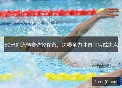 50米仰泳预赛选择保留，决赛全力冲击金牌成焦点