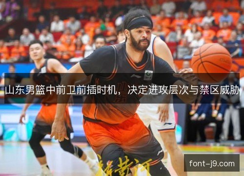 山东男篮中前卫前插时机，决定进攻层次与禁区威胁