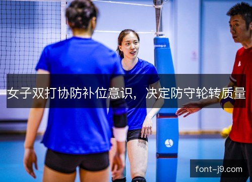 女子双打协防补位意识，决定防守轮转质量